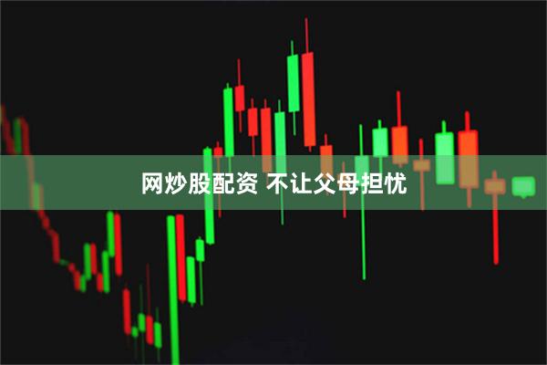 网炒股配资 不让父母担忧
