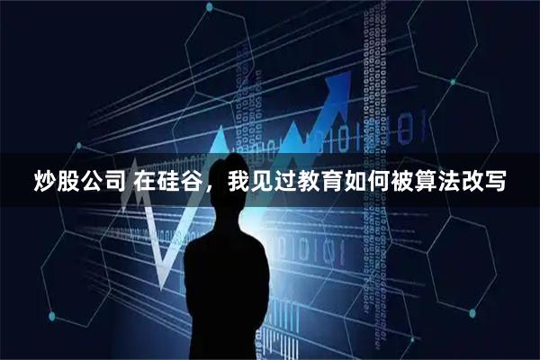 炒股公司 在硅谷，我见过教育如何被算法改写