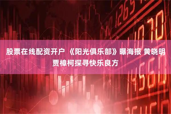 股票在线配资开户 《阳光俱乐部》曝海报 黄晓明贾樟柯探寻快乐良方
