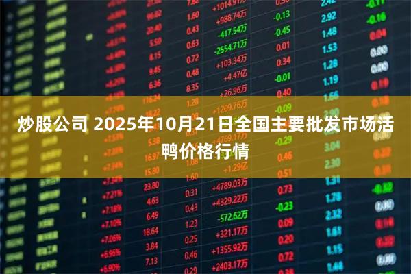 炒股公司 2025年10月21日全国主要批发市场活鸭价格行情