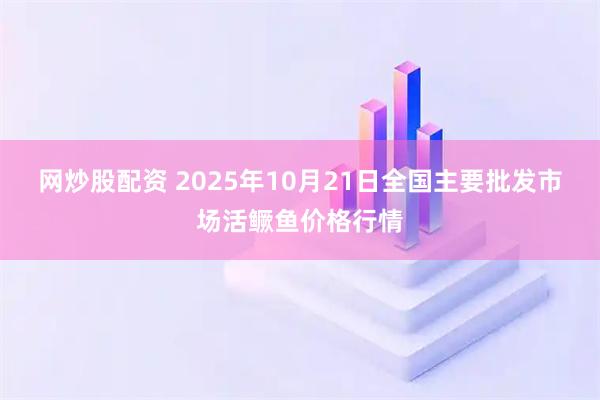 网炒股配资 2025年10月21日全国主要批发市场活鳜鱼价格行情