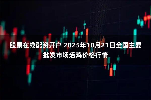 股票在线配资开户 2025年10月21日全国主要批发市场活鸡价格行情