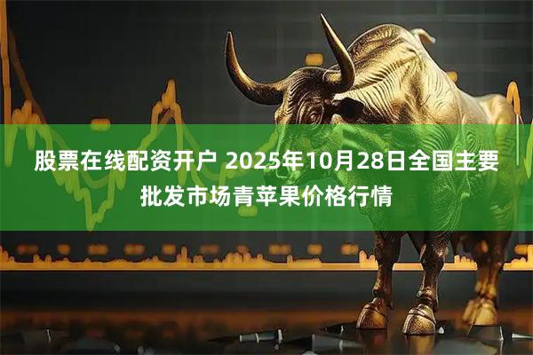 股票在线配资开户 2025年10月28日全国主要批发市场青苹果价格行情