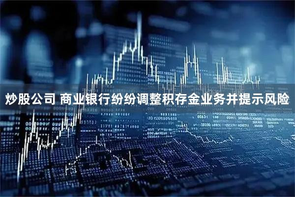 炒股公司 商业银行纷纷调整积存金业务并提示风险