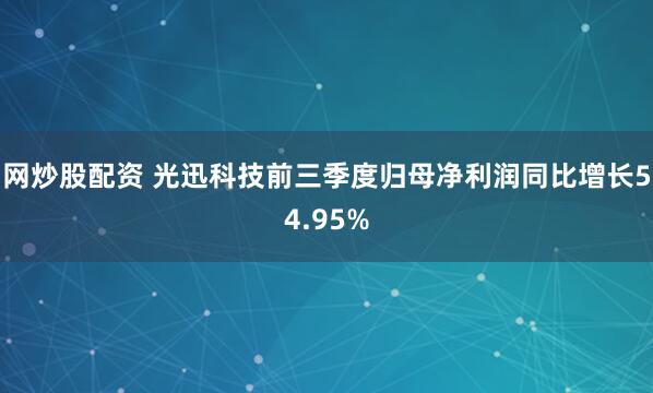 网炒股配资 光迅科技前三季度归母净利润同比增长54.95%