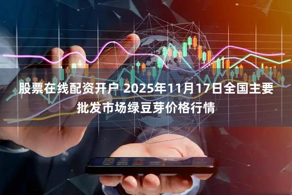 股票在线配资开户 2025年11月17日全国主要批发市场绿豆芽价格行情