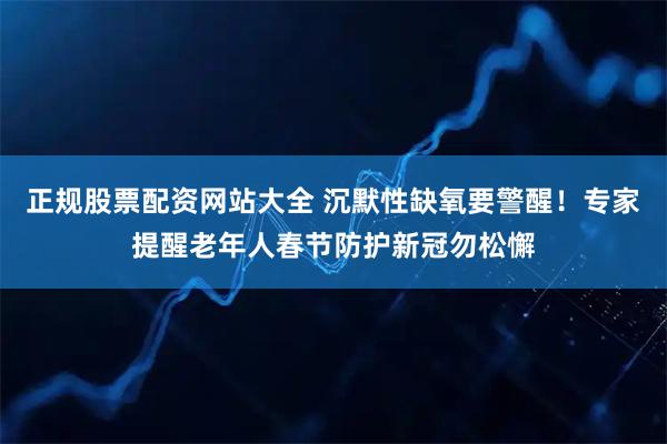 正规股票配资网站大全 沉默性缺氧要警醒！专家提醒老年人春节防护新冠勿松懈