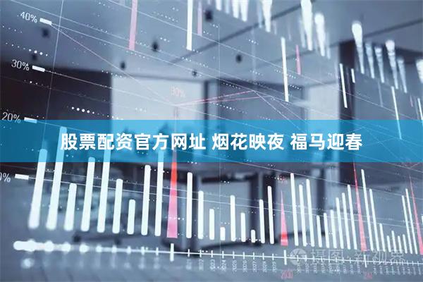 股票配资官方网址 烟花映夜 福马迎春