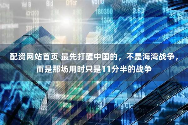 配资网站首页 最先打醒中国的，不是海湾战争，而是那场用时只是11分半的战争