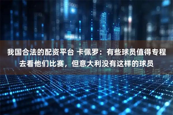 我国合法的配资平台 卡佩罗：有些球员值得专程去看他们比赛，但意大利没有这样的球员