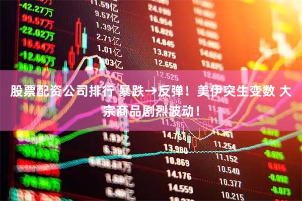 股票配资公司排行 暴跌→反弹！美伊突生变数 大宗商品剧烈波动！