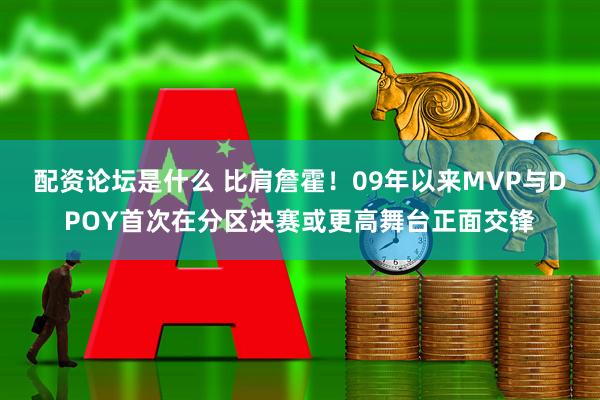 配资论坛是什么 比肩詹霍！09年以来MVP与DPOY首次在分区决赛或更高舞台正面交锋